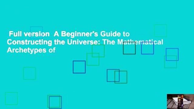 Full version A Beginner's Guide to Constructing the Universe: The Mathematical Archetypes of