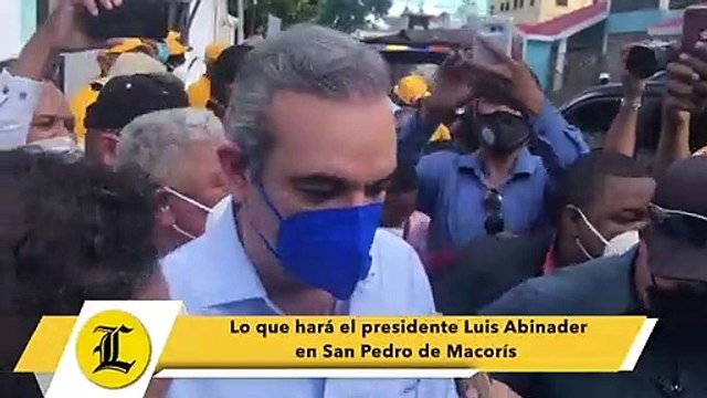 Lo que hará el presidente Luis Abinader en San Pedro de Macorís