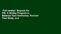 Full version  Beyond the Pill: A 30-Day Program to Balance Your Hormones, Reclaim Your Body, and