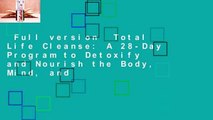 Full version  Total Life Cleanse: A 28-Day Program to Detoxify and Nourish the Body, Mind, and