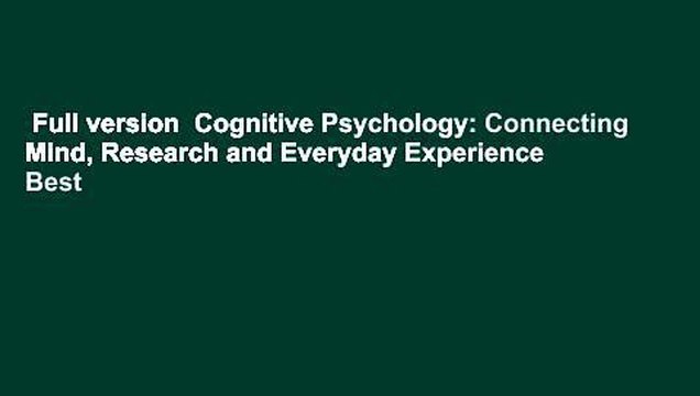 Full version Cognitive Psychology: Connecting Mind, Research and Everyday Experience Best