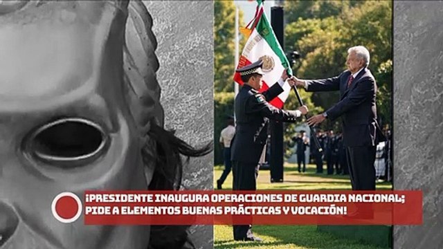 ¡AMLO inaugura operaciones de Guardia Nacional; pide a elementos buenas prácticas y vocación!