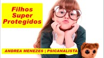 Filhos Super Protegidos | ANDREA MENEZES |  PSICANALISTA