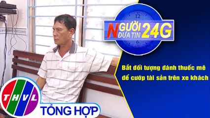 Người đưa tin 24G (18g30 ngày 27/9/2020) - Bắt đối tượng đánh thuốc mê để cướp tài sản trên xe khách