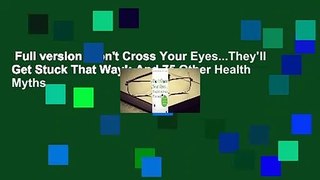 Full version  Don't Cross Your Eyes...They'll Get Stuck That Way!: And 75 Other Health Myths