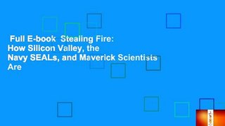 Full E-book  Stealing Fire: How Silicon Valley, the Navy SEALs, and Maverick Scientists Are