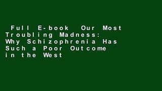 Full E-book  Our Most Troubling Madness: Why Schizophrenia Has Such a Poor Outcome in the West