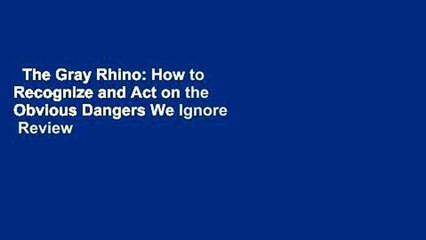 The Gray Rhino: How to Recognize and Act on the Obvious Dangers We Ignore  Review