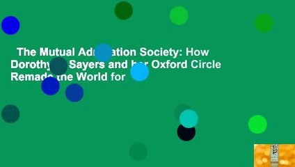 The Mutual Admiration Society: How Dorothy L. Sayers and her Oxford Circle Remade the World for