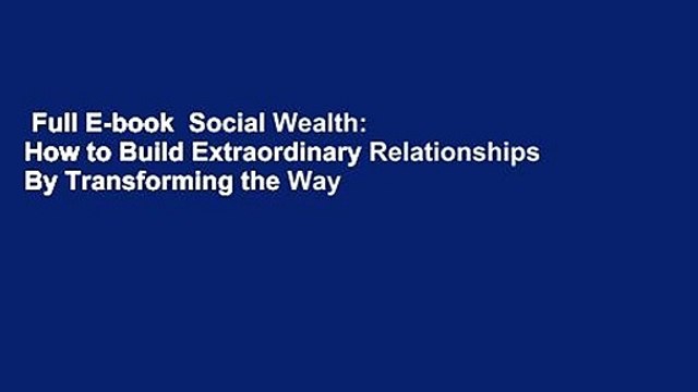 Full E-book Social Wealth: How to Build Extraordinary Relationships By Transforming the Way We
