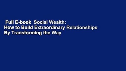 Full E-book  Social Wealth: How to Build Extraordinary Relationships By Transforming the Way We