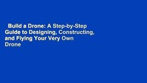 Build a Drone: A Step-by-Step Guide to Designing, Constructing, and Flying Your Very Own Drone
