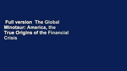 Full version  The Global Minotaur: America, the True Origins of the Financial Crisis and the