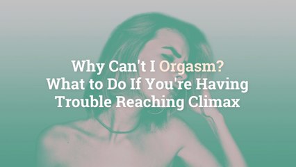 Why Can’t I Orgasm? What to Do If You're Having Trouble Reaching Climax