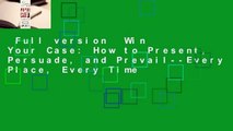 Full version  Win Your Case: How to Present, Persuade, and Prevail--Every Place, Every Time