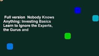 Full version  Nobody Knows Anything: Investing Basics Learn to Ignore the Experts, the Gurus and