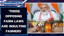 PM Modi hits out, says 'those opposing farm laws are insulting farmers'|Oneindia News