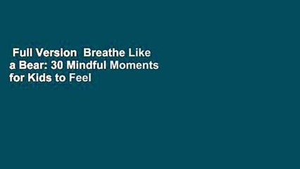 Full Version  Breathe Like a Bear: 30 Mindful Moments for Kids to Feel Calm and Focuse...: 30