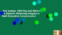 Full version  CEO Pay And What to Do About It: Restoring Integrity to Both Executive Compensation