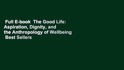 Full E-book  The Good Life: Aspiration, Dignity, and the Anthropology of Wellbeing  Best Sellers