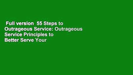 Full version  55 Steps to Outrageous Service: Outrageous Service Principles to Better Serve Your