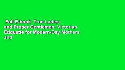 Full E-book  True Ladies and Proper Gentlemen: Victorian Etiquette for Modern-Day Mothers and