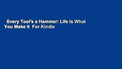 Every Tool's a Hammer: Life Is What You Make It  For Kindle
