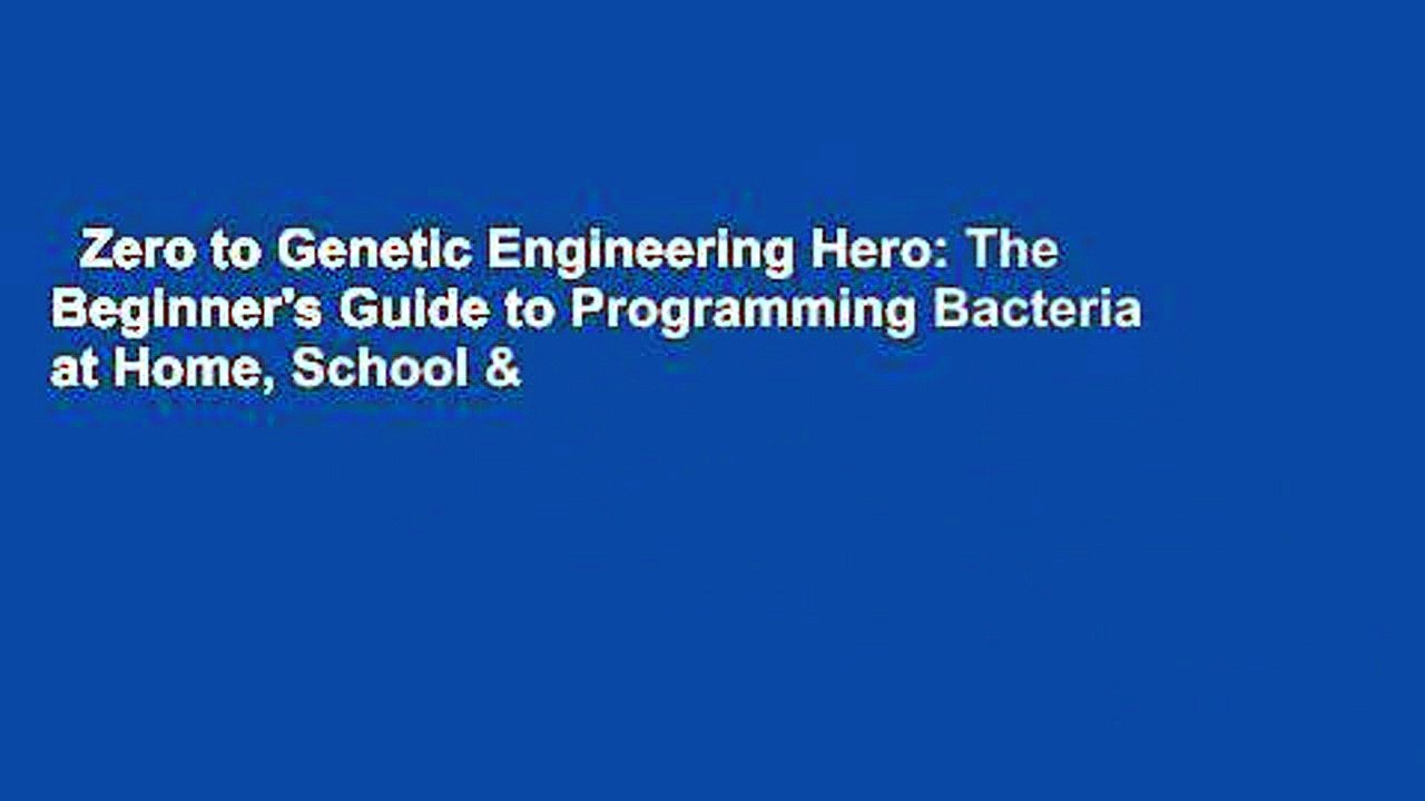Zero to Genetic Engineering Hero: The Beginner's Guide to Programming Bacteria at Home, School &