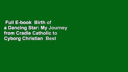 Full E-book  Birth of a Dancing Star: My Journey from Cradle Catholic to Cyborg Christian  Best