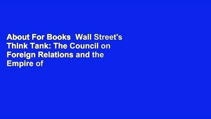 About For Books  Wall Street's Think Tank: The Council on Foreign Relations and the Empire of