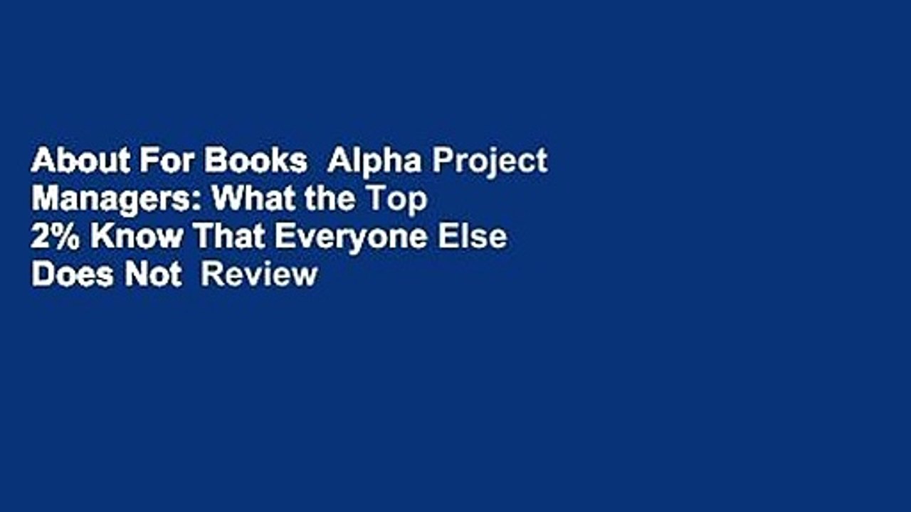 About For Books  Alpha Project Managers: What the Top 2% Know That Everyone Else Does Not  Review