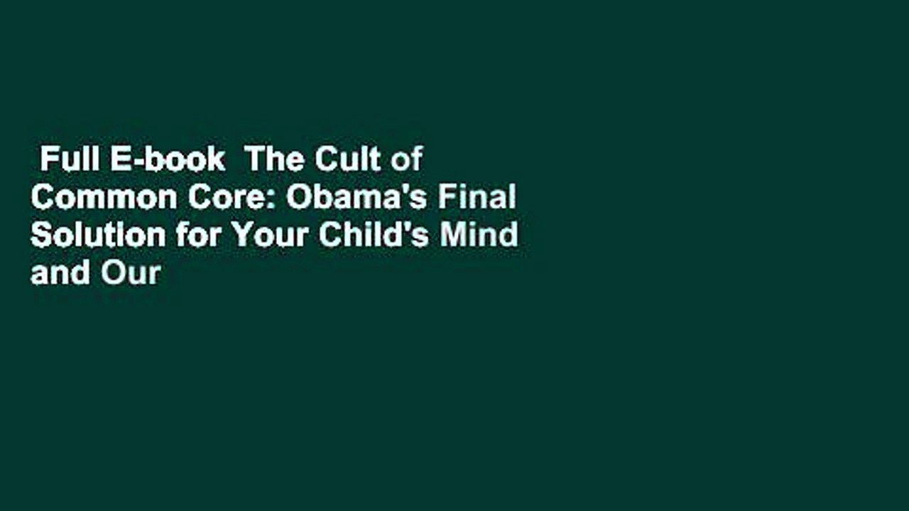 Full E-book  The Cult of Common Core: Obama's Final Solution for Your Child's Mind and Our