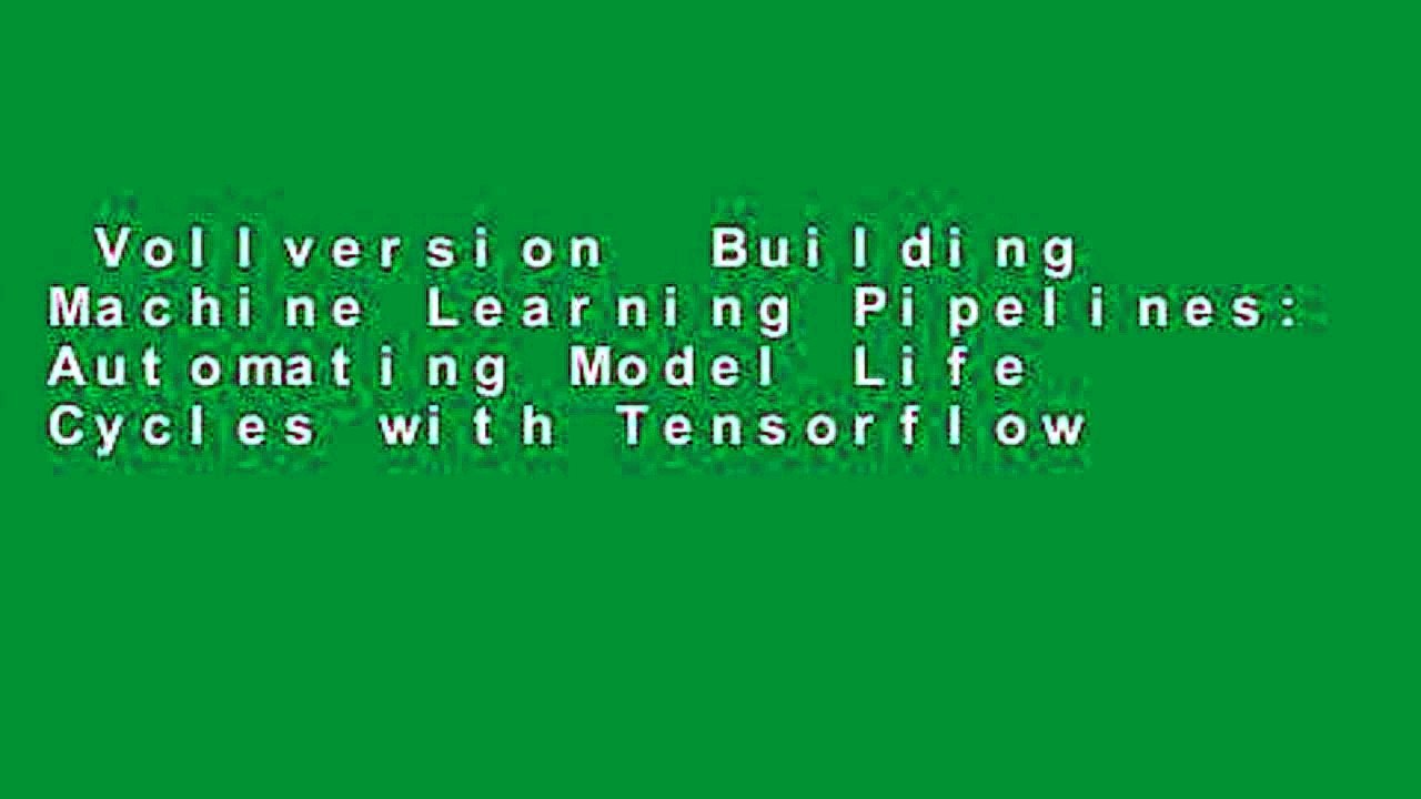 Vollversion  Building Machine Learning Pipelines: Automating Model Life Cycles with Tensorflow