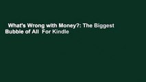 What's Wrong with Money?: The Biggest Bubble of All  For Kindle