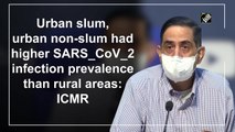 Urban slum, urban non-slum had higher SARS-CoV-2 infection prevalence than rural areas: ICMR