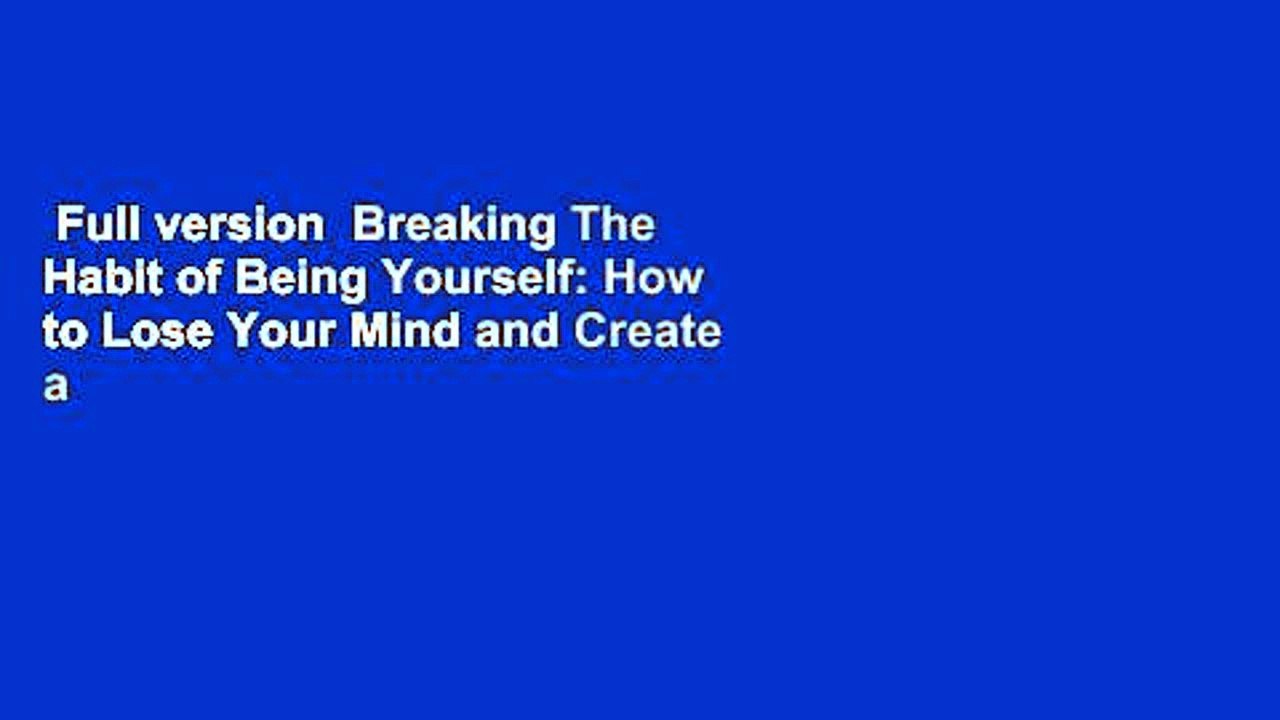 Full version  Breaking The Habit of Being Yourself: How to Lose Your Mind and Create a New One