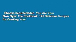 Ebooks herunterladen  You Are Your Own Gym: The Cookbook: 125 Delicious Recipes for Cooking Your