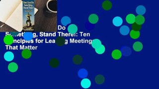 [Read] Don't Just Do Something, Stand There!: Ten Principles for Leading Meetings That Matter