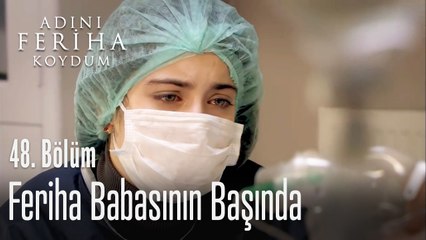 Feriha babasının başında - Adını Feriha Koydum 48. Bölüm