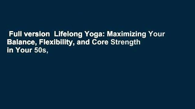 Full version Lifelong Yoga: Maximizing Your Balance, Flexibility, and Core Strength in Your 50s,