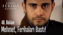 Mehmet, Ferihaları bastı - Adını Feriha Koydum 48. Bölüm