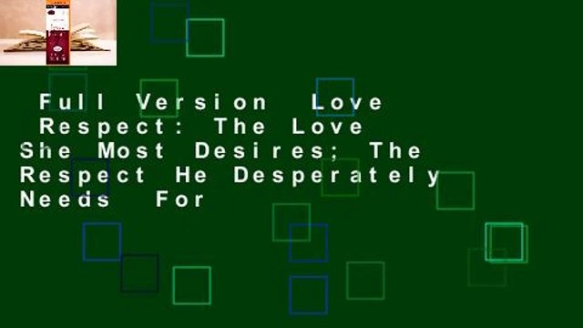 Full Version Love Respect: The Love She Most Desires; The Respect He Desperately Needs For