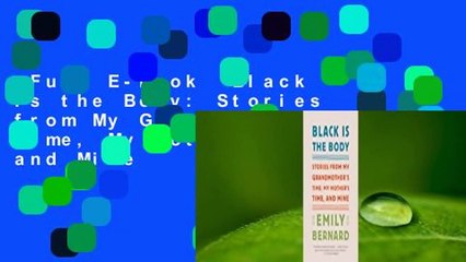Full E-book  Black Is the Body: Stories from My Grandmother's Time, My Mother's Time, and Mine