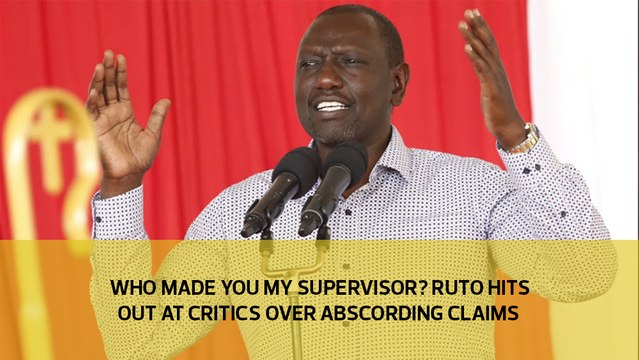 Who made you my supervisor? Ruto hits out at critics over absconding claims