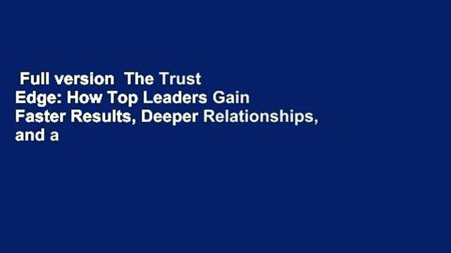 Full version The Trust Edge: How Top Leaders Gain Faster Results, Deeper Relationships, and a