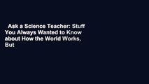 Ask a Science Teacher: Stuff You Always Wanted to Know about How the World Works, But Didn T