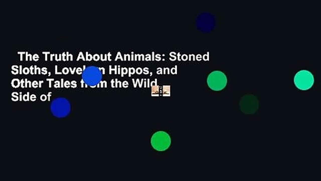 The Truth About Animals: Stoned Sloths, Lovelorn Hippos, and Other Tales from the Wild Side of