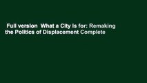 Full version  What a City Is for: Remaking the Politics of Displacement Complete