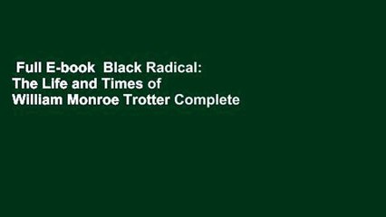 Full E-book  Black Radical: The Life and Times of William Monroe Trotter Complete