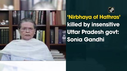 Nirbhaya of Hathras killed by insensitive Uttar Pradesh government, says Sonia Gandhi